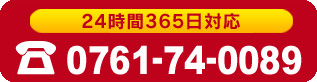 24時間365日対応 TEL0761-74-0089