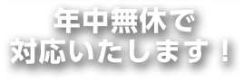 年中無休で対応いたします！